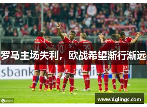 罗马主场失利，欧战希望渐行渐远