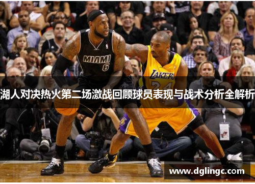 湖人对决热火第二场激战回顾球员表现与战术分析全解析